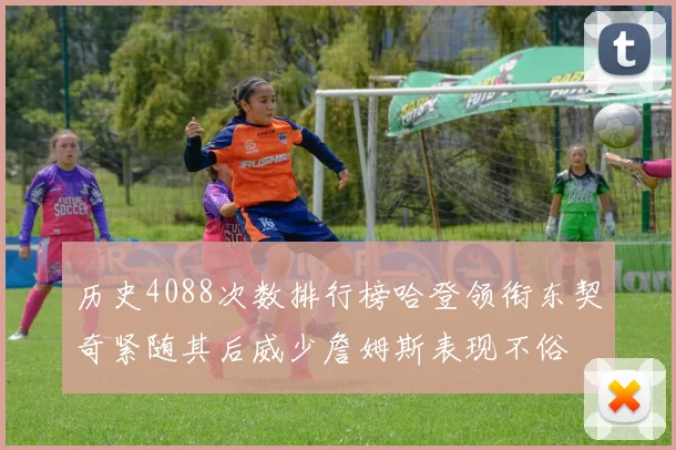历史4088次数排行榜哈登领衔东契奇紧随其后威少詹姆斯表现不俗