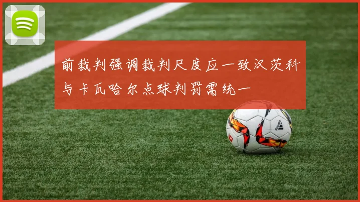 前裁判强调裁判尺度应一致汉茨科与卡瓦哈尔点球判罚需统一