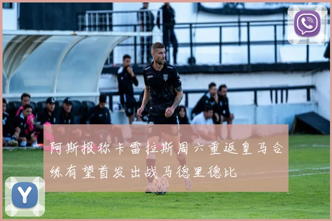 阿斯报称卡雷拉斯周六重返皇马合练有望首发出战马德里德比