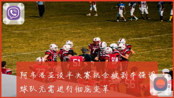 阿韦洛亚谈半决赛机会被剥夺强调球队无需进行彻底变革
