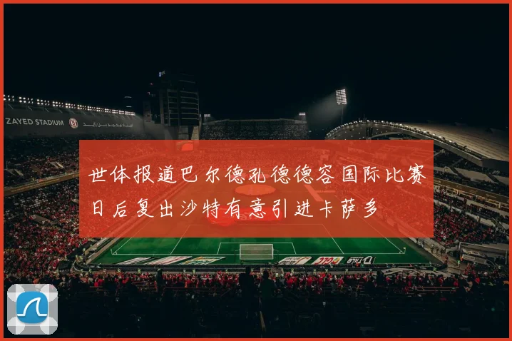 世体报道巴尔德孔德德容国际比赛日后复出沙特有意引进卡萨多