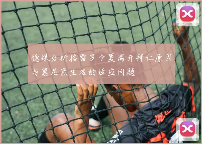 德媒分析格雷罗今夏离开拜仁原因与慕尼黑生活的适应问题