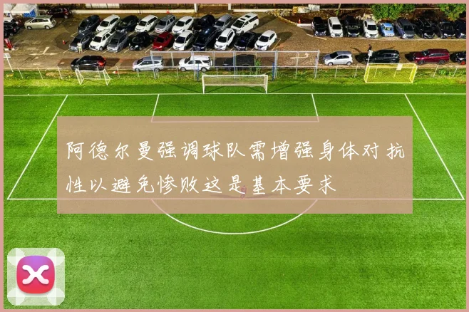 阿德尔曼强调球队需增强身体对抗性以避免惨败这是基本要求
