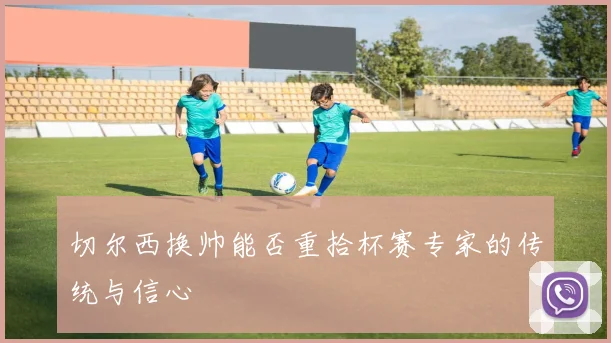 切尔西换帅能否重拾杯赛专家的传统与信心