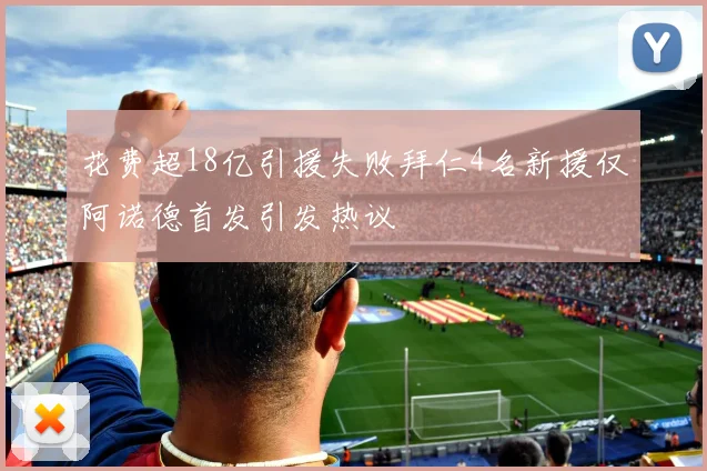 花费超18亿引援失败拜仁4名新援仅阿诺德首发引发热议